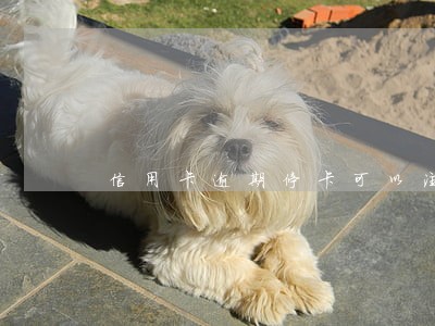信用卡逾期停卡可以注销么 信用卡逾期停卡可以注销么