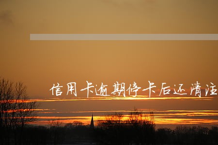 信用卡逾期停卡后还清注销 信用卡逾期停卡后还清注销