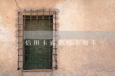 信用卡逾期停卡复卡 信用卡逾期停卡复卡