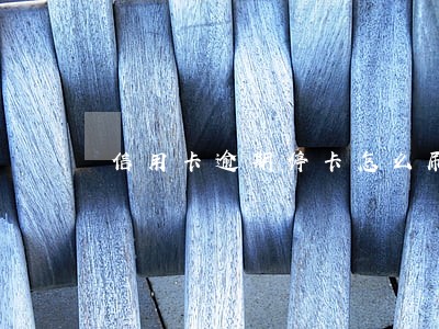 信用卡逾期停卡怎么刷新新的记录 信用卡逾期停卡怎么刷新新的记录