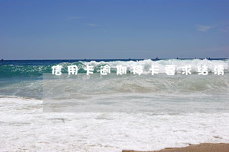 信用卡逾期停卡要求结清 信用卡逾期停卡要求结清