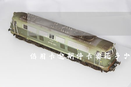信用卡逾期停卡要还多少 信用卡逾期停卡要还多少