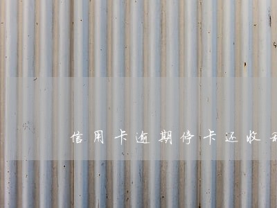 信用卡逾期停卡还收利息吗