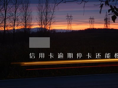 信用卡逾期停卡还能恢复使用吗 信用卡逾期停卡还能恢复使用吗