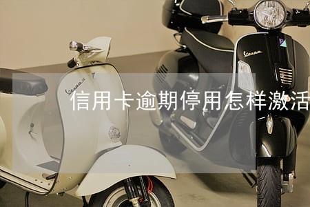 信用卡逾期停用怎样激活 信用卡逾期停用怎样激活
