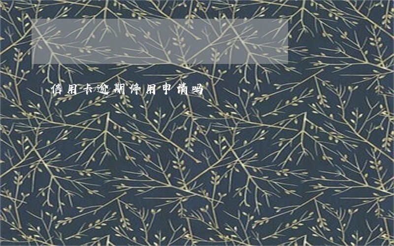 信用卡逾期停用申请吗 信用卡逾期停用申请吗