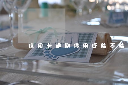 信用卡逾期停用还能不能还款