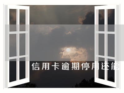 信用卡逾期停用还能开卡吗 信用卡逾期停用还能开卡吗