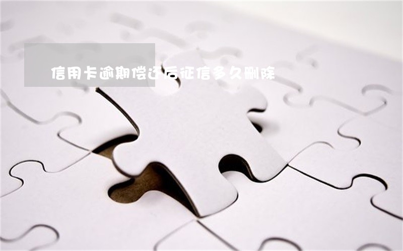 信用卡逾期偿还后征信多久删除 信用卡逾期偿还后征信多久删除