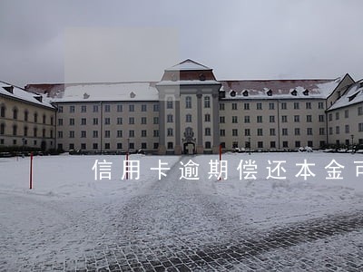 信用卡逾期偿还本金可靠不 信用卡逾期偿还本金可靠不