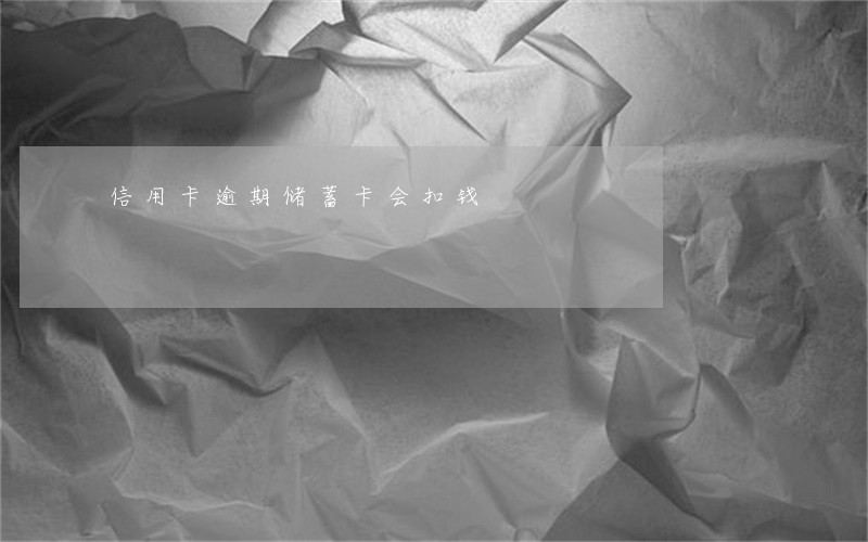 信用卡逾期储蓄卡会扣钱 信用卡逾期储蓄卡会扣钱