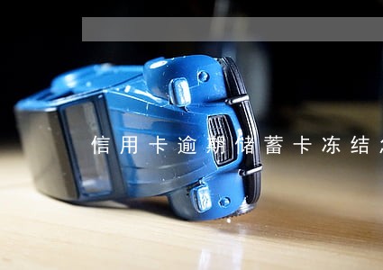 信用卡逾期储蓄卡冻结怎么办 信用卡逾期储蓄卡冻结怎么办