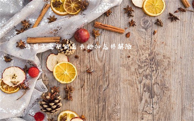 信用卡逾期储蓄卡秒扣怎样解除