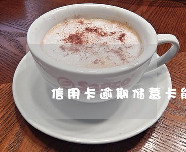 信用卡逾期储蓄卡能注销吗 信用卡逾期储蓄卡能注销吗
