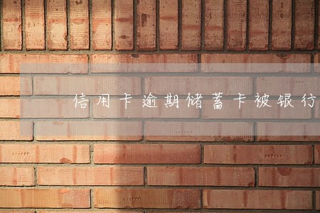 信用卡逾期储蓄卡被银行停用 信用卡逾期储蓄卡被银行停用