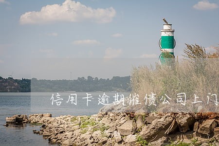 信用卡逾期催债公司上门取证 信用卡逾期催债公司上门取证