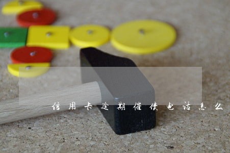 信用卡逾期催债电话怎么办 信用卡逾期催债电话怎么办