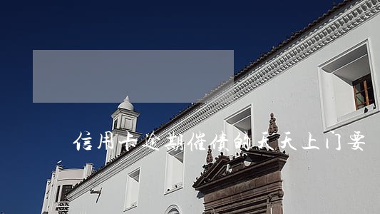 信用卡逾期催债的天天上门要
