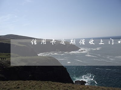 信用卡逾期催收上门咋办