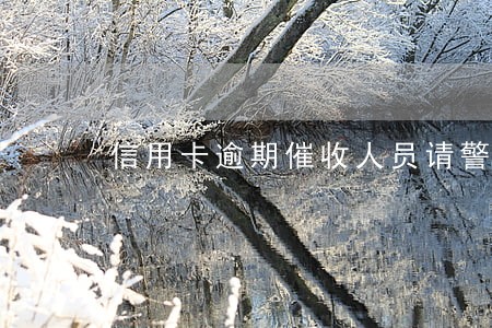 信用卡逾期催收人员请警察 信用卡逾期催收人员请警察