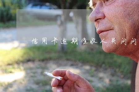 信用卡逾期催收人员问问题 信用卡逾期催收人员问问题
