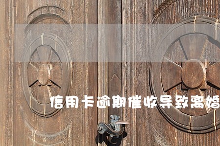 信用卡逾期催收导致离婚 信用卡逾期催收导致离婚