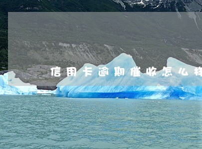信用卡逾期催收怎么样 信用卡逾期催收怎么样