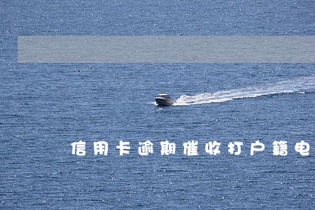 信用卡逾期催收打户籍电话 信用卡逾期催收打户籍电话