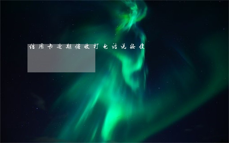 信用卡逾期催收打电话说经侦 信用卡逾期催收打电话说经侦