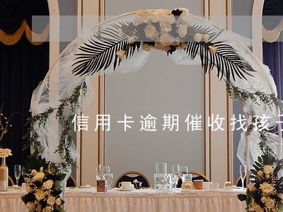 信用卡逾期催收找孩子 信用卡逾期催收找孩子