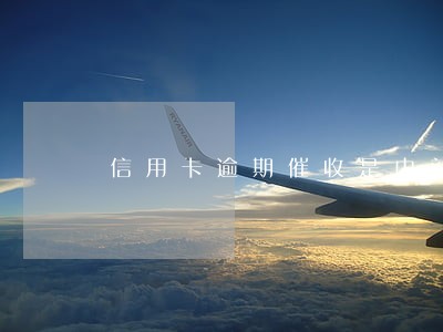 信用卡逾期催收是内部还是外包 信用卡逾期催收是内部还是外包