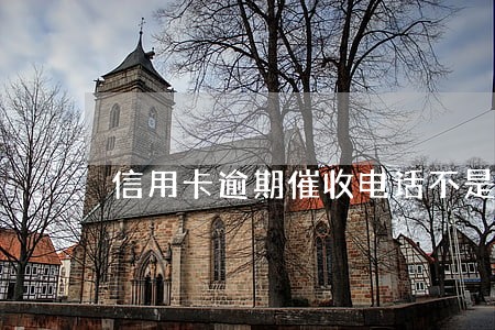 信用卡逾期催收电话不是人工 信用卡逾期催收电话不是人工