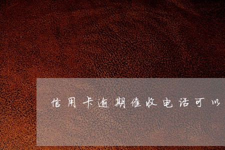 信用卡逾期催收电话可以不接 信用卡逾期催收电话可以不接
