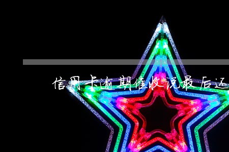 信用卡逾期催收说最后还款 信用卡逾期催收说最后还款