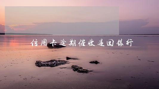 信用卡逾期催收退回银行 信用卡逾期催收退回银行