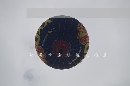 信用卡逾期催收难点 信用卡逾期催收难点