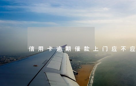信用卡逾期催款上门应不应该接受