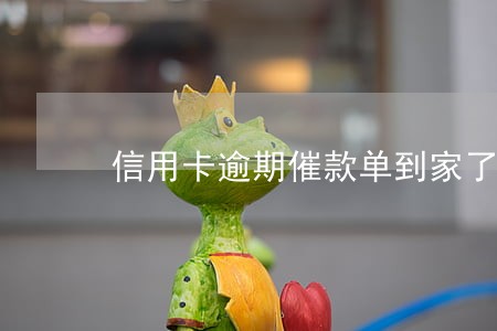 信用卡逾期催款单到家了怎么办呢 信用卡逾期催款单到家了怎么办呢