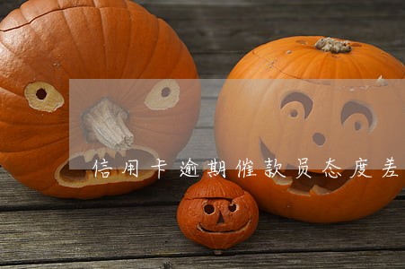 信用卡逾期催款员态度差 信用卡逾期催款员态度差