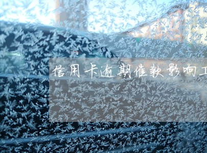 信用卡逾期催款影响工作怎么办 信用卡逾期催款影响工作怎么办
