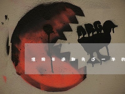 信用卡逾期先还一半的处理结果 信用卡逾期先还一半的处理结果