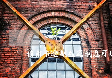 信用卡逾期先还利息可以吗 信用卡逾期先还利息可以吗