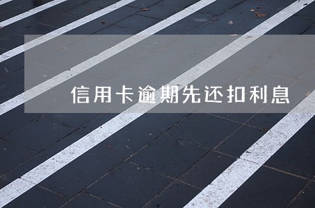 信用卡逾期先还扣利息 信用卡逾期先还扣利息