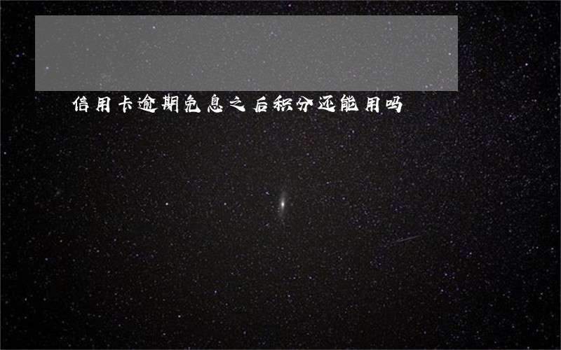 信用卡逾期免息之后积分还能用吗 信用卡逾期免息之后积分还能用吗