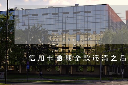 信用卡逾期全款还清之后 信用卡逾期全款还清之后