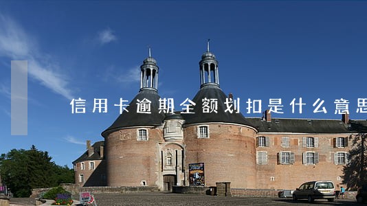 信用卡逾期全额划扣是什么意思