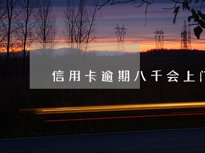 信用卡逾期八千会上门吗 信用卡逾期八千会上门吗