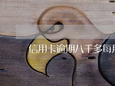 信用卡逾期八千多每月还一百