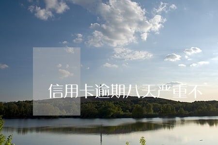 信用卡逾期八天严重不 信用卡逾期八天严重不