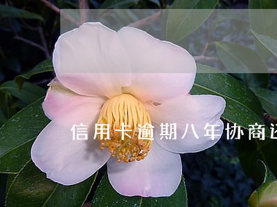 信用卡逾期八年协商还清 信用卡逾期八年协商还清
